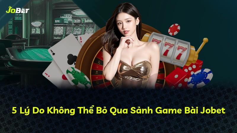 5 Lý Do Không Thể Bỏ Qua Sảnh Game Bài Jobet