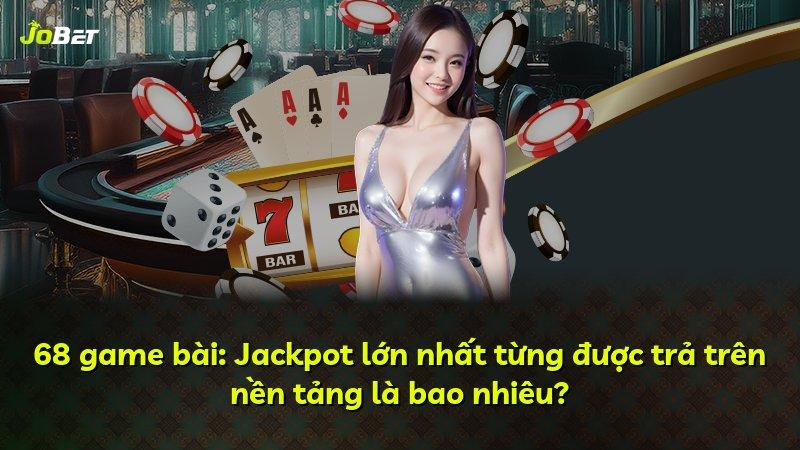 68 game bài: Jackpot lớn nhất từng được trả trên nền tảng là bao nhiêu?