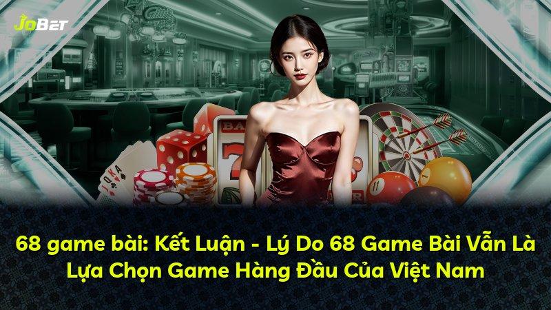 68 game bài: Kết Luận - Lý Do 68 Game Bài Vẫn Là Lựa Chọn Game Hàng Đầu Của Việt Nam