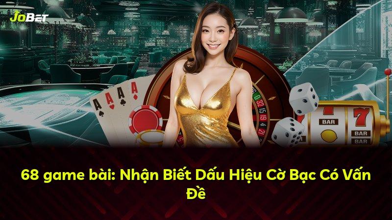 68 game bài: Nhận Biết Dấu Hiệu Cờ Bạc Có Vấn Đề