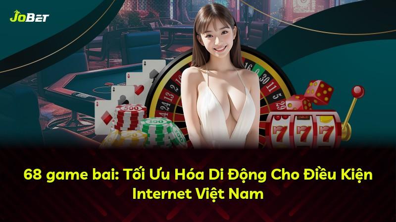 68 game bai: Tối Ưu Hóa Di Động Cho Điều Kiện Internet Việt Nam