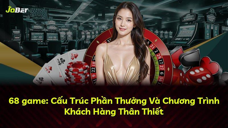 68 game: Cấu Trúc Phần Thưởng Và Chương Trình Khách Hàng Thân Thiết