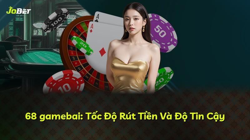 68 gamebai: Tốc Độ Rút Tiền Và Độ Tin Cậy