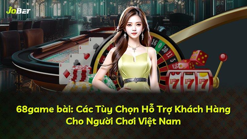 68game bài: Các Tùy Chọn Hỗ Trợ Khách Hàng Cho Người Chơi Việt Nam