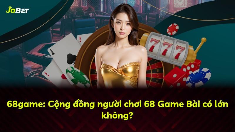 68game: Cộng đồng người chơi 68 Game Bài có lớn không?