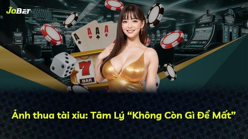 Ảnh thua tài xỉu: Tâm Lý “Không Còn Gì Để Mất”