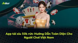 App tài xỉu 50k rút: Hướng Dẫn Toàn Diện Cho Người Chơi Việt Nam