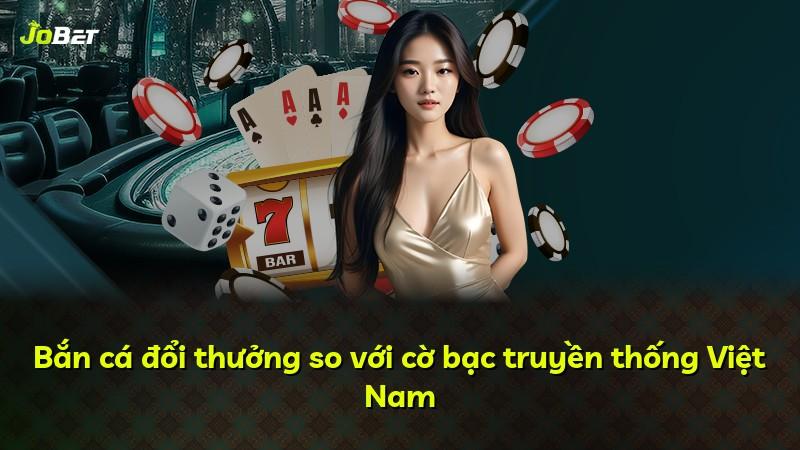 Bắn cá đổi thưởng so với cờ bạc truyền thống Việt Nam