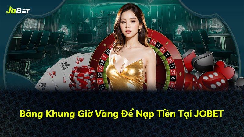 Bảng Khung Giờ Vàng Để Nạp Tiền Tại JOBET