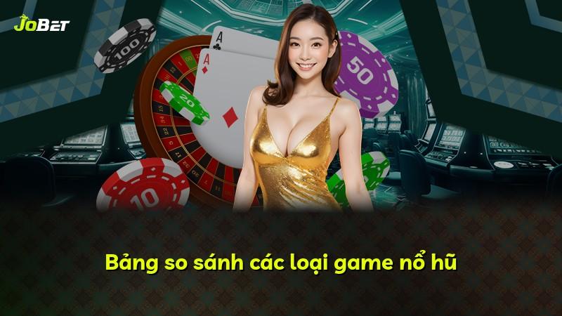 Bảng so sánh các loại game nổ hũ