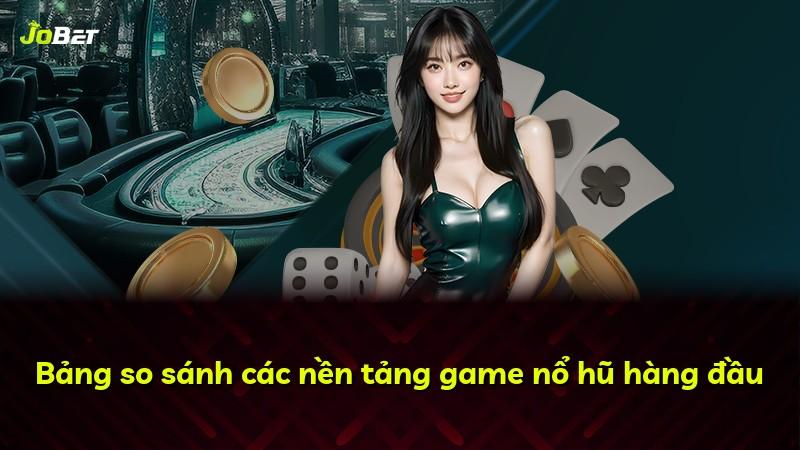 Bảng so sánh các nền tảng game nổ hũ hàng đầu