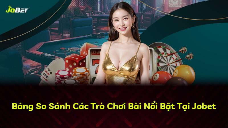 Bảng So Sánh Các Trò Chơi Bài Nổi Bật Tại Jobet
