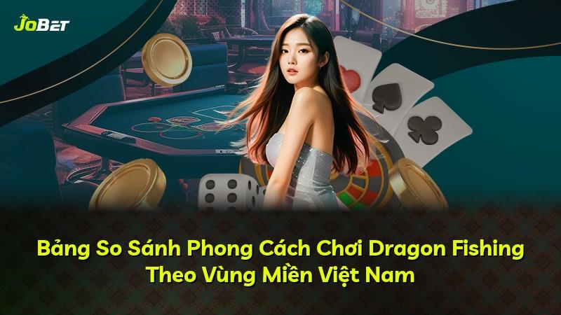 Bảng So Sánh Phong Cách Chơi Dragon Fishing Theo Vùng Miền Việt Nam