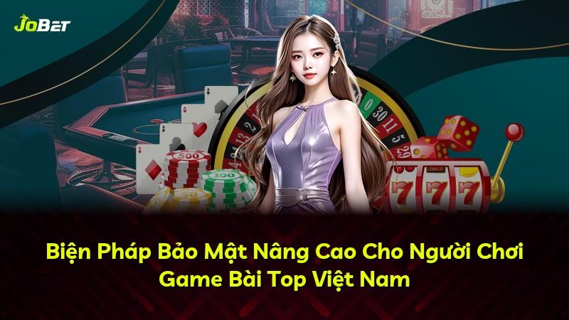 Biện Pháp Bảo Mật Nâng Cao Cho Người Chơi Game Bài Top Việt Nam