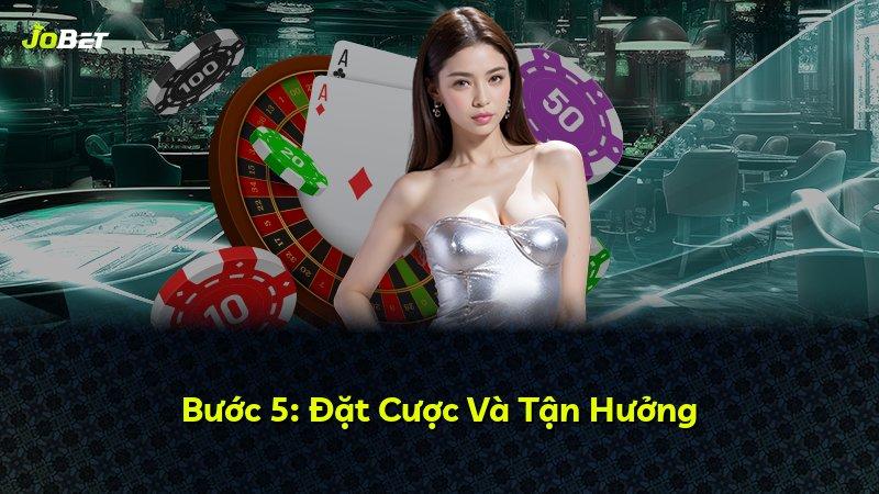 Bước 5: Đặt Cược Và Tận Hưởng