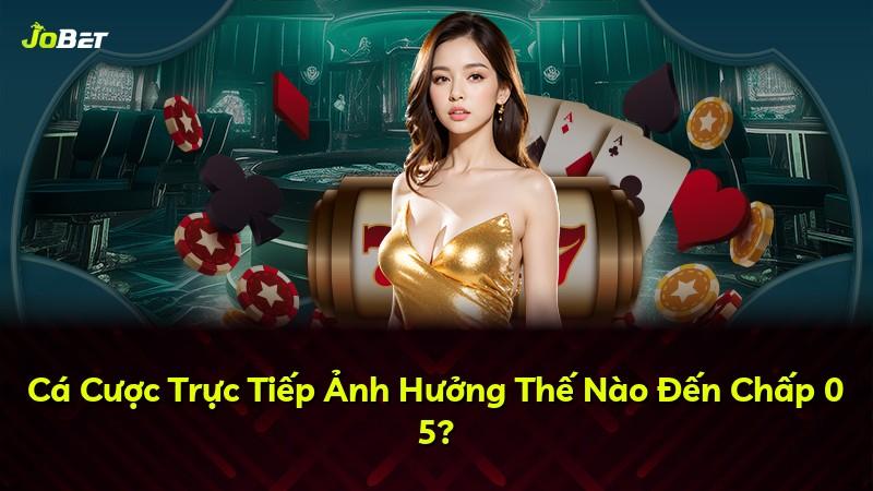 Cá Cược Trực Tiếp Ảnh Hưởng Thế Nào Đến Chấp 0 5?