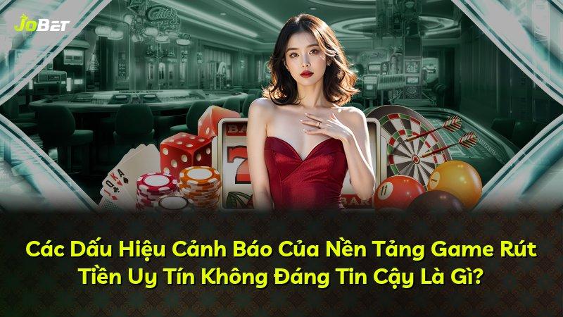 Các Dấu Hiệu Cảnh Báo Của Nền Tảng Game Rút Tiền Uy Tín Không Đáng Tin Cậy Là Gì?