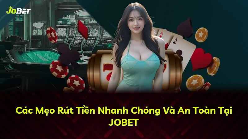 Các Mẹo Rút Tiền Nhanh Chóng Và An Toàn Tại JOBET
