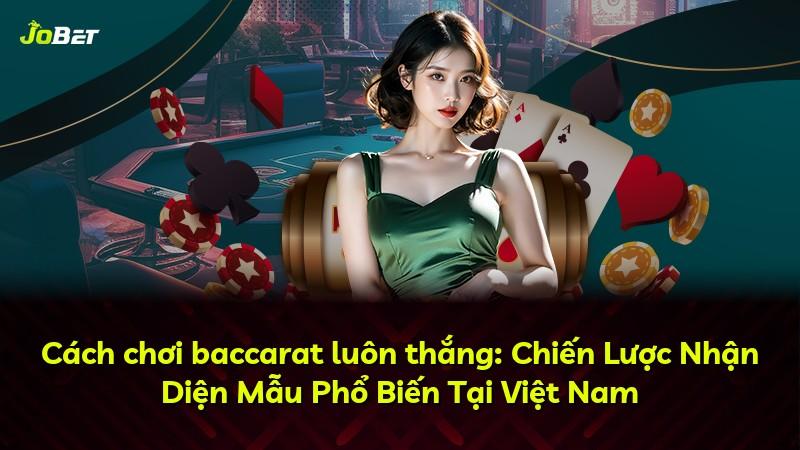 Cách chơi baccarat luôn thắng: Chiến Lược Nhận Diện Mẫu Phổ Biến Tại Việt Nam