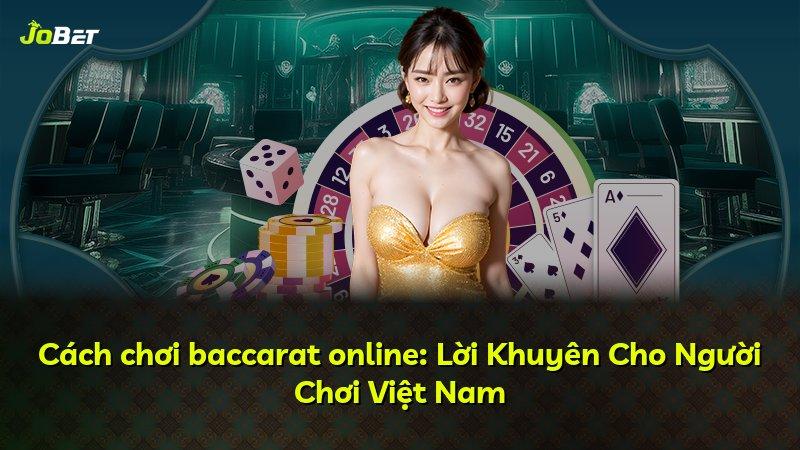 Cách chơi baccarat online: Lời Khuyên Cho Người Chơi Việt Nam