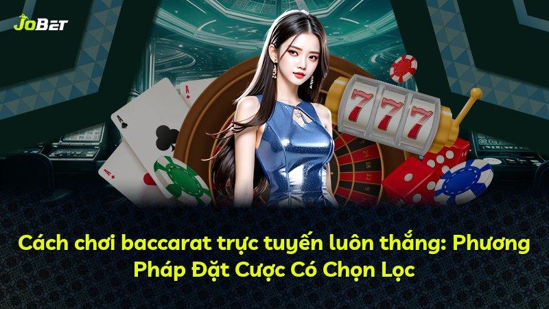 Cách chơi baccarat trực tuyến luôn thắng: Phương Pháp Đặt Cược Có Chọn Lọc