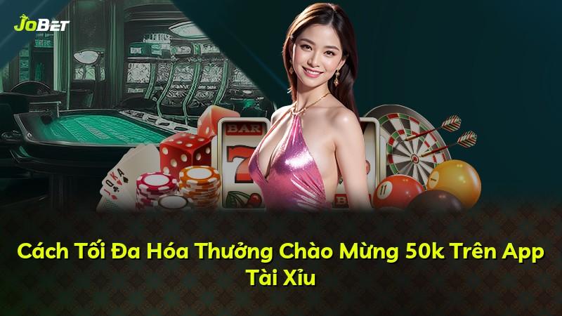 Cách Tối Đa Hóa Thưởng Chào Mừng 50k Trên App Tài Xỉu