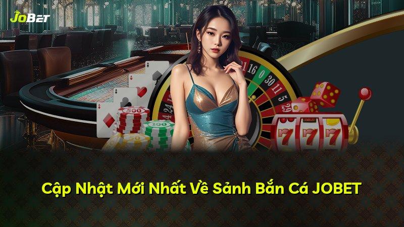 Cập Nhật Mới Nhất Về Sảnh Bắn Cá JOBET