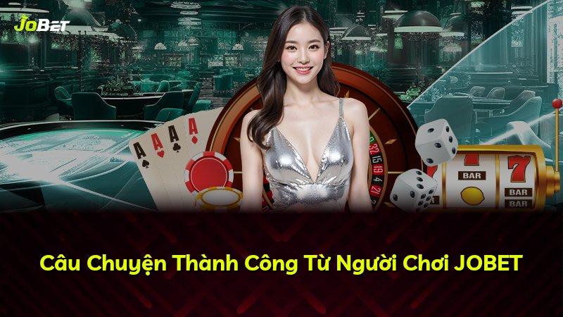 Câu Chuyện Thành Công Từ Người Chơi JOBET