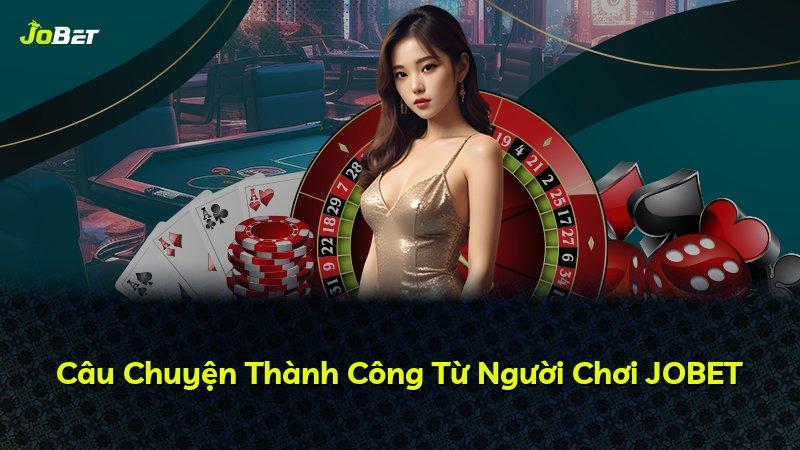 Câu Chuyện Thành Công Từ Người Chơi JOBET