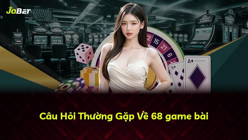 Câu Hỏi Thường Gặp Về 68 game bài