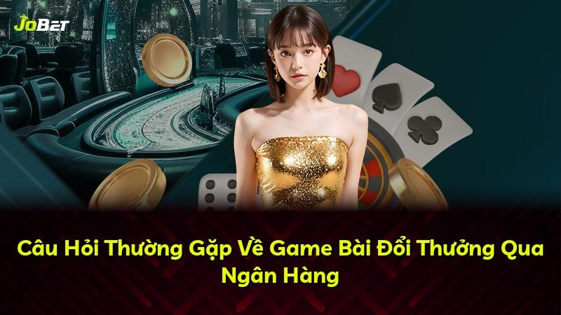Câu Hỏi Thường Gặp Về Game Bài Đổi Thưởng Qua Ngân Hàng
