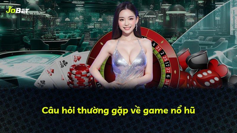 Câu hỏi thường gặp về game nổ hũ