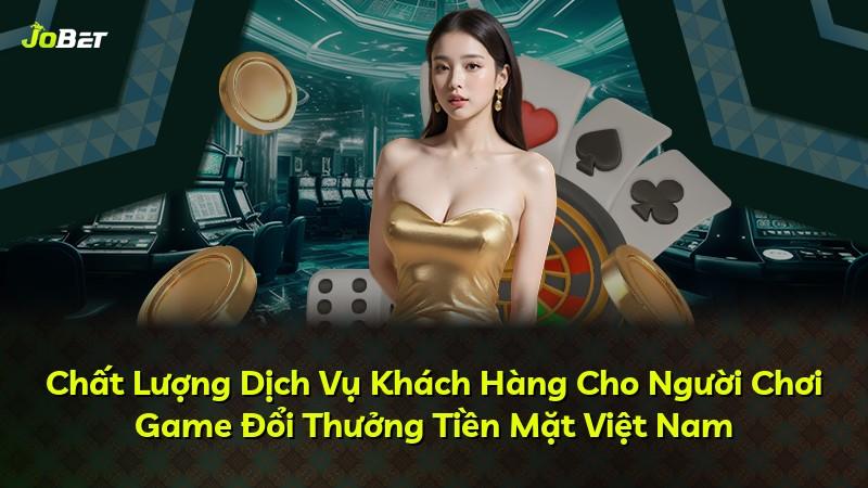 Chất Lượng Dịch Vụ Khách Hàng Cho Người Chơi Game Đổi Thưởng Tiền Mặt Việt Nam