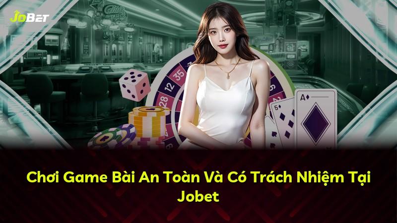 Chơi Game Bài An Toàn Và Có Trách Nhiệm Tại Jobet
