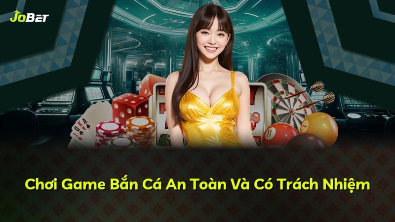 Chơi Game Bắn Cá An Toàn Và Có Trách Nhiệm