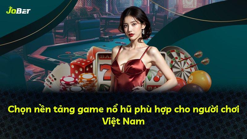Chọn nền tảng game nổ hũ phù hợp cho người chơi Việt Nam