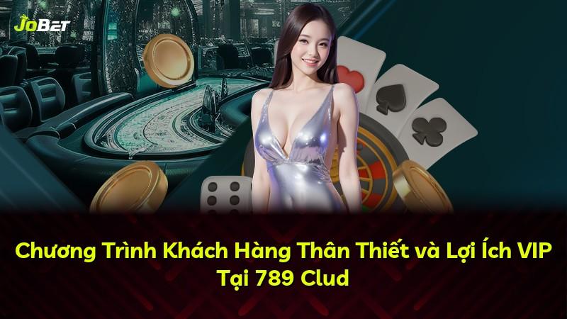 Chương Trình Khách Hàng Thân Thiết và Lợi Ích VIP Tại 789 Clud