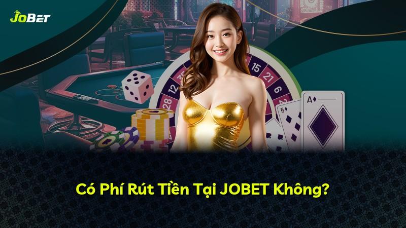 Có Phí Rút Tiền Tại JOBET Không?