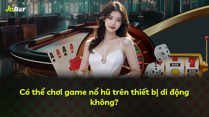 Có thể chơi game nổ hũ trên thiết bị di động không?
