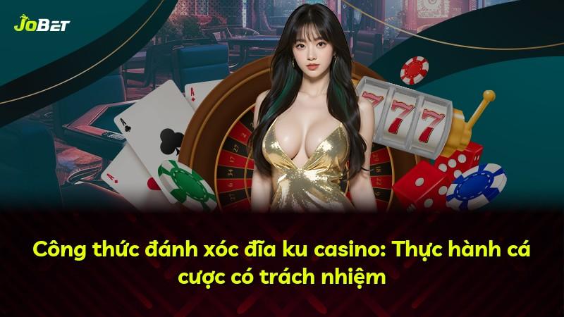 Công thức đánh xóc đĩa ku casino: Thực hành cá cược có trách nhiệm