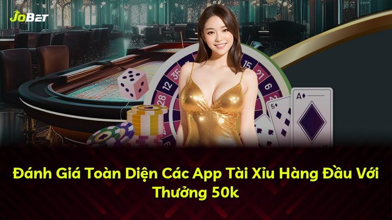 Đánh Giá Toàn Diện Các App Tài Xỉu Hàng Đầu Với Thưởng 50k