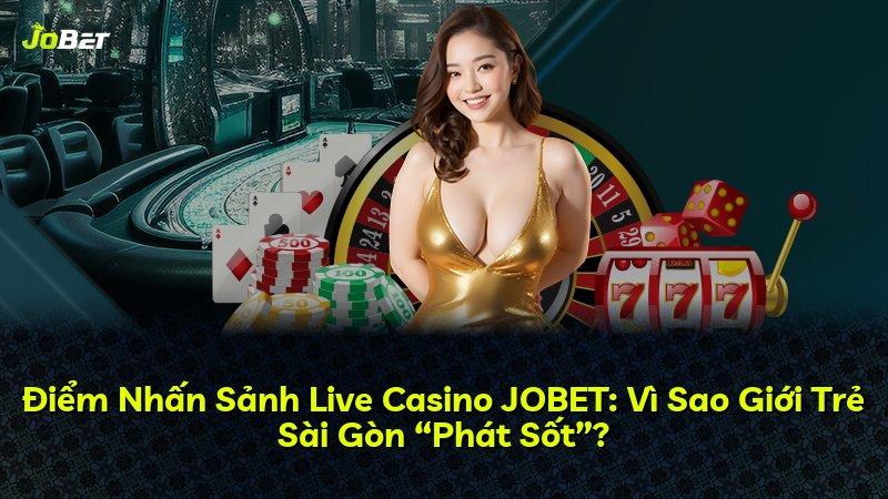 Điểm Nhấn Sảnh Live Casino JOBET: Vì Sao Giới Trẻ Sài Gòn “Phát Sốt”?