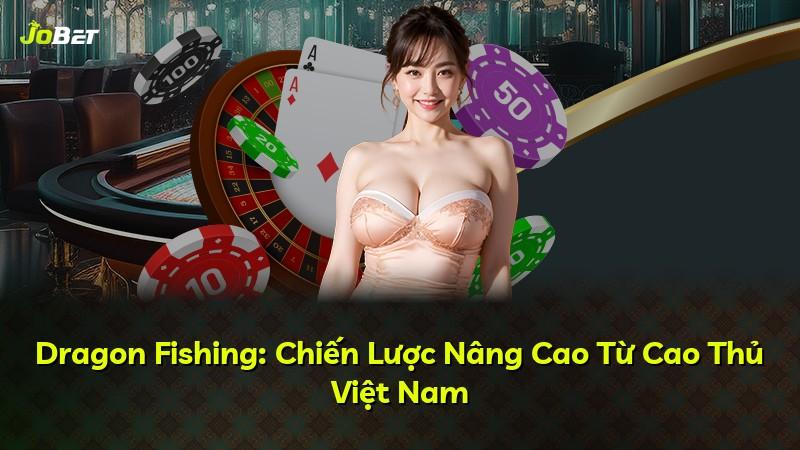 Dragon Fishing: Chiến Lược Nâng Cao Từ Cao Thủ Việt Nam