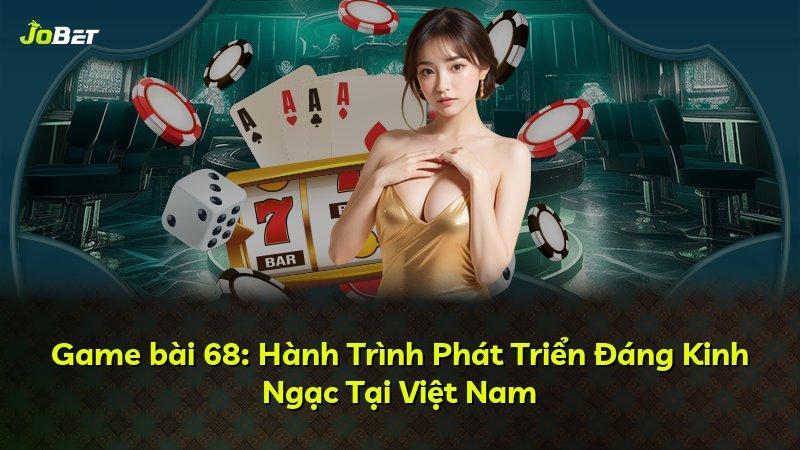 Game bài 68: Hành Trình Phát Triển Đáng Kinh Ngạc Tại Việt Nam