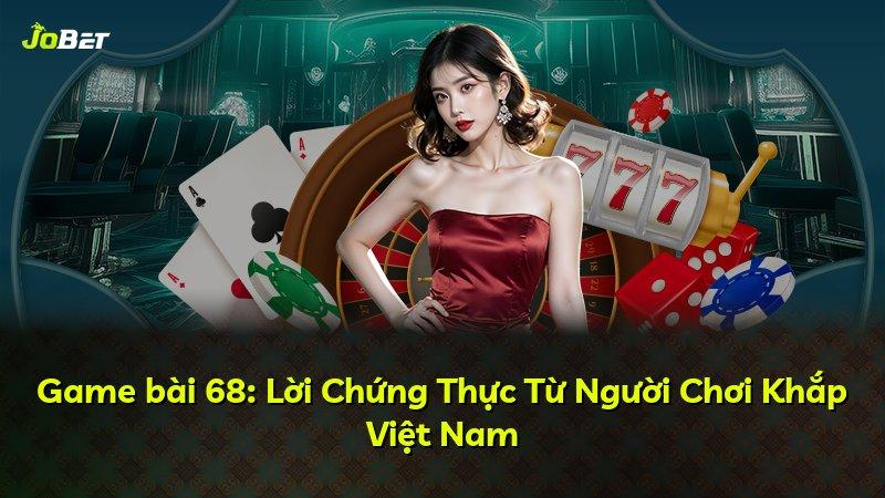 Game bài 68: Lời Chứng Thực Từ Người Chơi Khắp Việt Nam