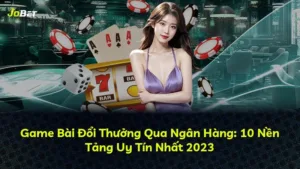 Game Bài Đổi Thưởng Qua Ngân Hàng: 10 Nền Tảng Uy Tín Nhất 2025