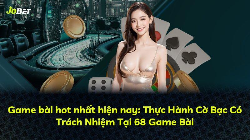 Game bài hot nhất hiện nay: Thực Hành Cờ Bạc Có Trách Nhiệm Tại 68 Game Bài