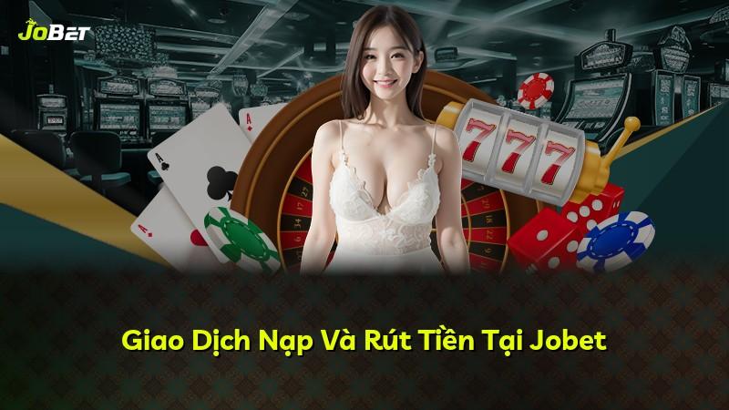 Giao Dịch Nạp Và Rút Tiền Tại Jobet