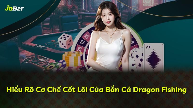 Hiểu Rõ Cơ Chế Cốt Lõi Của Bắn Cá Dragon Fishing