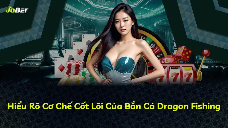 Hiểu Rõ Cơ Chế Cốt Lõi Của Bắn Cá Dragon Fishing